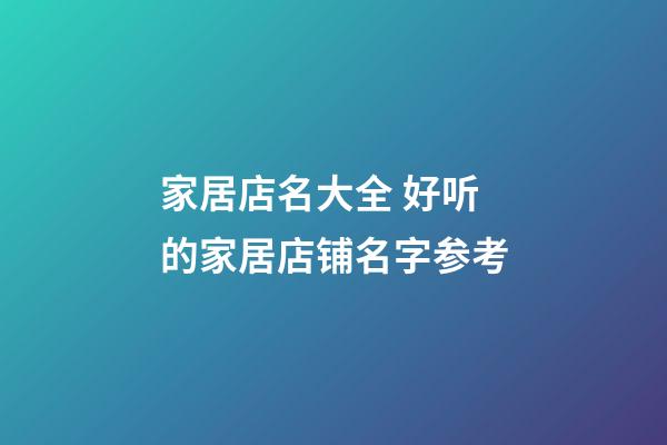 家居店名大全 好听的家居店铺名字参考-第1张-店铺起名-玄机派